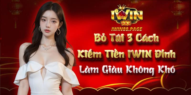 Bỏ Túi 3 Cách Kiếm Tiền IWIN Đỉnh – Làm Giàu Không Khó