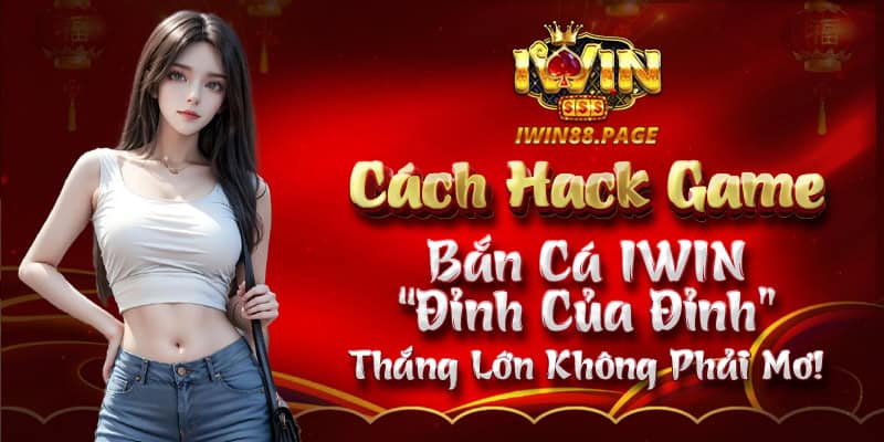 Cách Hack Game Bắn Cá IWIN “Đỉnh Của Đỉnh” – Thắng Lớn Không Phải Mơ!