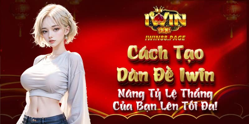 Cách Tạo Dàn Đề Iwin - Nâng Tỷ Lệ Thắng Của Bạn Lên Tối Đa!