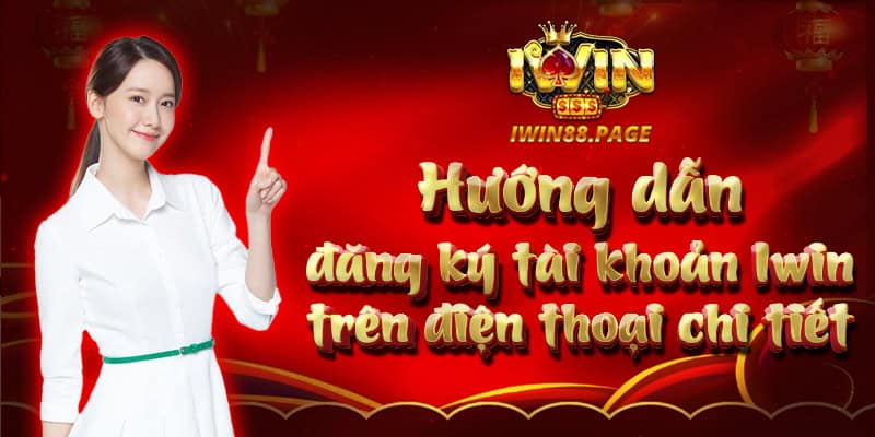 Hướng dẫn đăng ký tài khoản Iwin trên điện thoại chi tiết