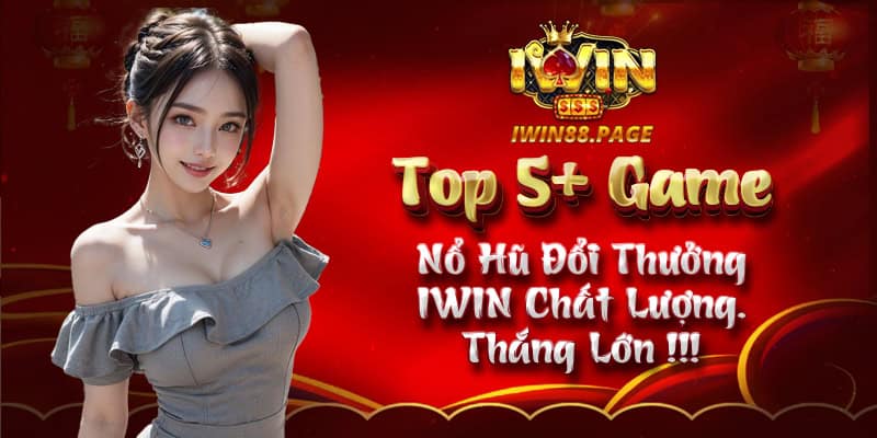 Top 5+  Game Nổ Hũ Đổi Thưởng IWIN Chất Lượng - Thắng Lớn 