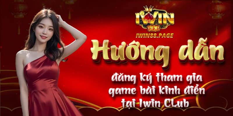 Hướng dẫn đăng ký tham gia game bài kinh điển tại Iwin CLub 