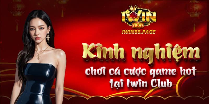 Kinh nghiệm chơi cá cược game hot tại Iwin Club 