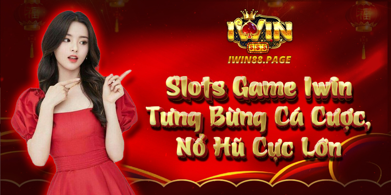 Slots game Iwin – Tưng bừng cá cược, nổ hũ cực lớn